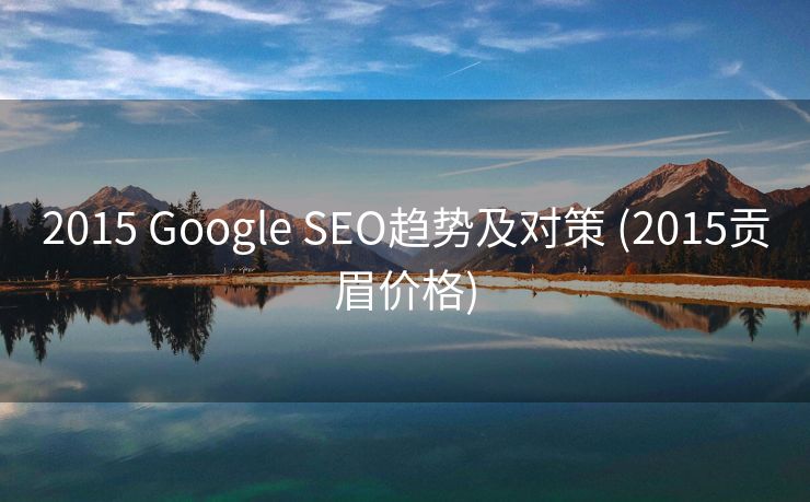 2015 Google SEO趋势及对策 (2015贡眉价格)