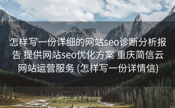 怎样写一份详细的网站seo诊断分析报告 提供网站seo优化方案 重庆简信云网站运营服务 (怎样写一份详情信)