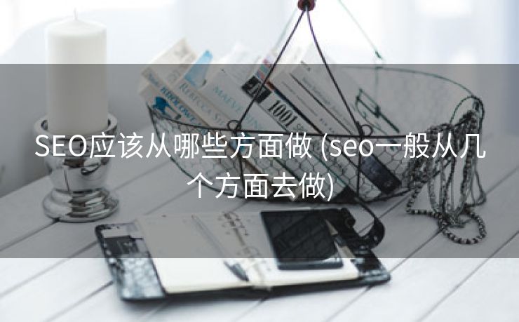 SEO应该从哪些方面做 (seo一般从几个方面去做)