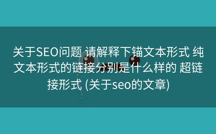关于SEO问题 请解释下锚文本形式 纯文本形式的链接分别是什么样的 超链接形式 (关于seo的文章)