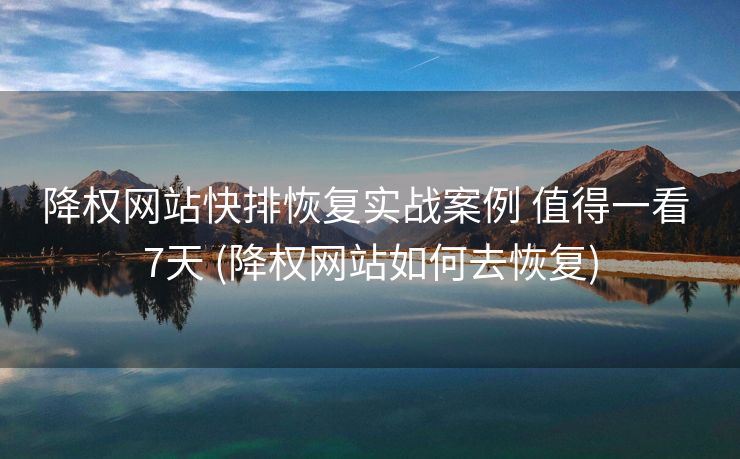 降权网站快排恢复实战案例 值得一看 7天 (降权网站如何去恢复)