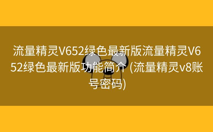 流量精灵V652绿色最新版流量精灵V652绿色最新版功能简介 (流量精灵v8账号密码)