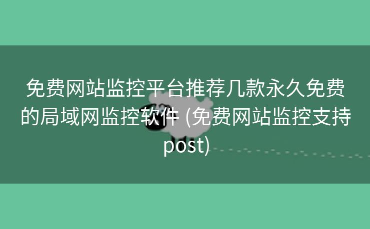 免费网站监控平台推荐几款永久免费的局域网监控软件 (免费网站监控支持post)