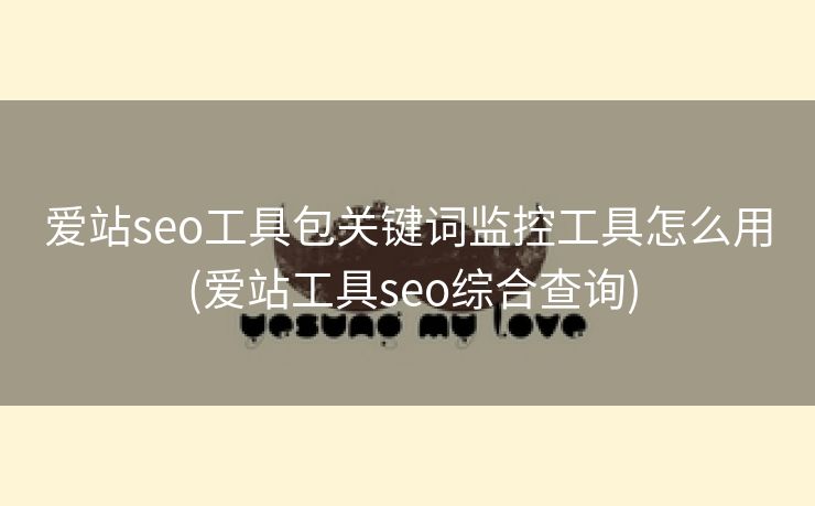 爱站seo工具包关键词监控工具怎么用 (爱站工具seo综合查询)