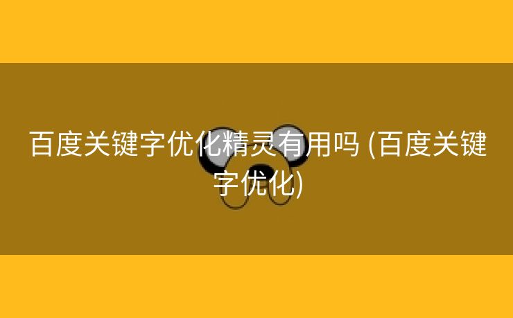 百度关键字优化精灵有用吗 (百度关键字优化)