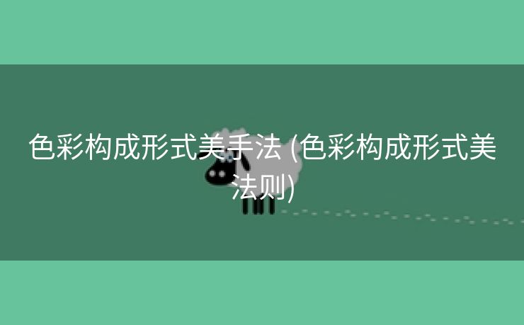 色彩构成形式美手法 (色彩构成形式美法则)