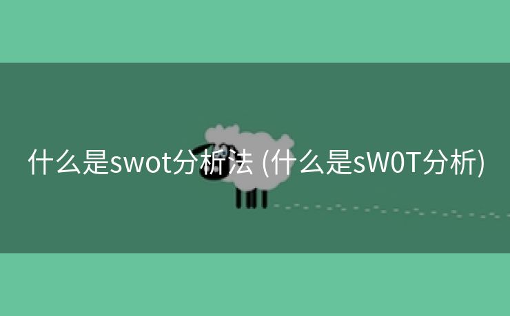 什么是swot分析法 (什么是sW0T分析)