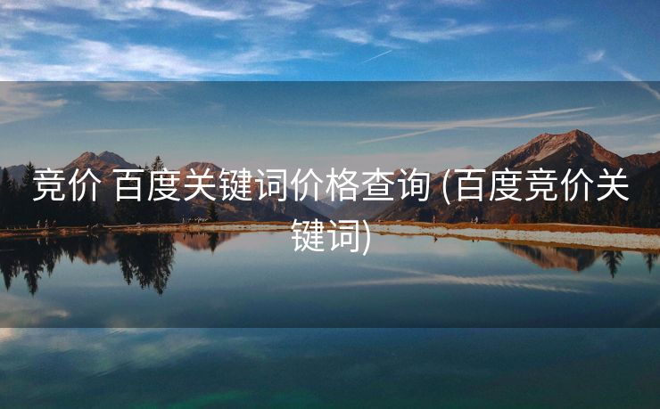 竞价 百度关键词价格查询 (百度竞价关键词)