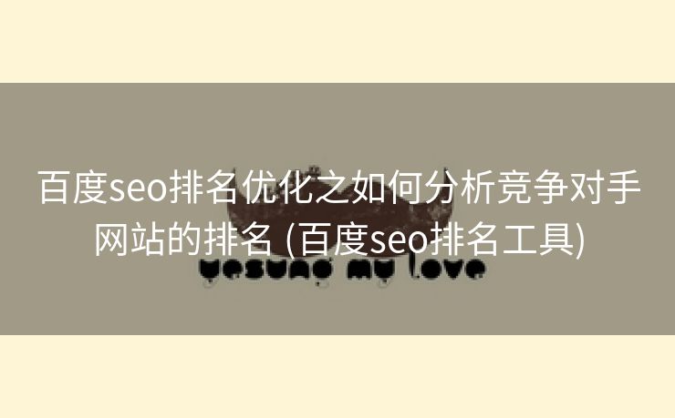 百度seo排名优化之如何分析竞争对手网站的排名 (百度seo排名工具)