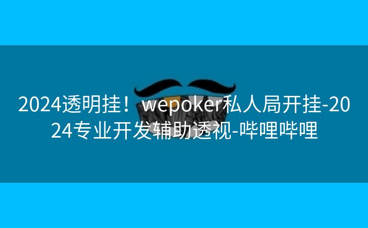 2024透明挂！wepoker私人局开挂-2024专业开发辅助透视-哔哩哔哩