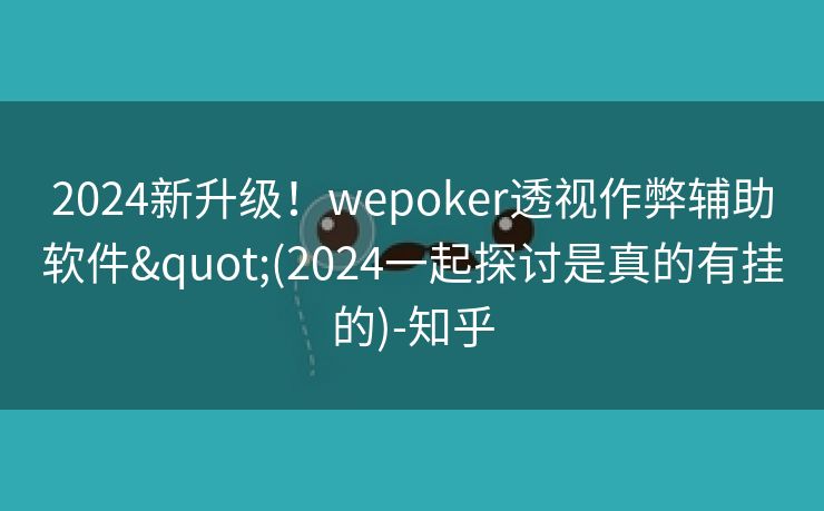 2024新升级!wepoker透视作弊辅助软件"(2024一起探讨是真的有挂的)-知乎 2024新升级!wepoker透视作弊辅助软件"(2024一起探讨是真的有挂的)-知乎