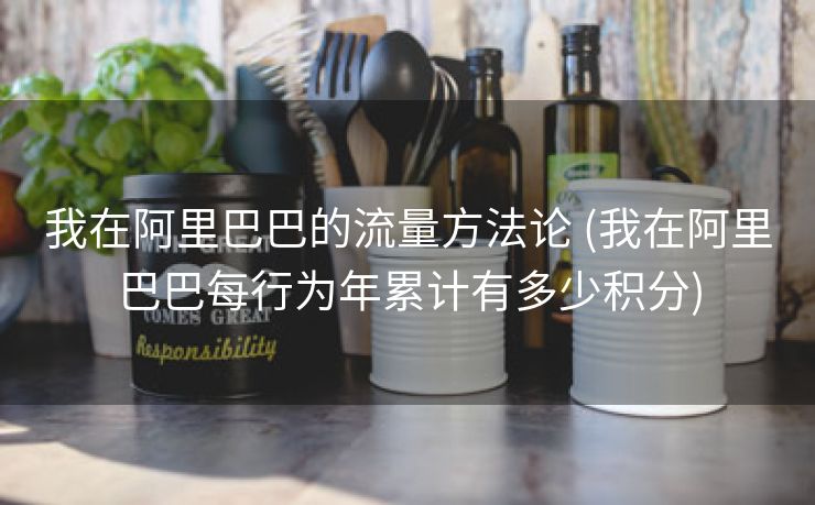 我在阿里巴巴的流量方法论 (我在阿里巴巴每行为年累计有多少积分)