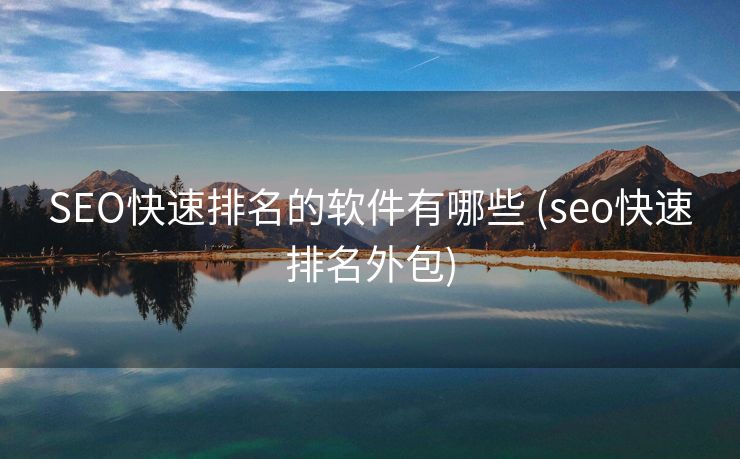 SEO快速排名的软件有哪些 (seo快速排名外包)