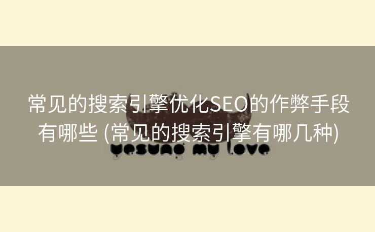 常见的搜索引擎优化SEO的作弊手段有哪些 (常见的搜索引擎有哪几种)