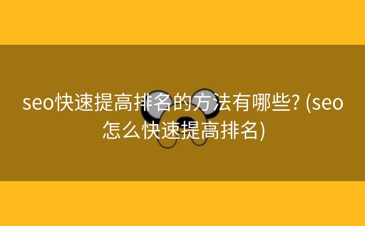seo快速提高排名的方法有哪些? (seo怎么快速提高排名)
