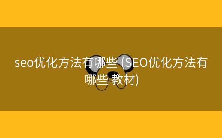 seo优化方法有哪些 (SEO优化方法有哪些 教材)