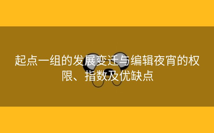 起点一组的发展变迁与编辑夜宵的权限、指数及优缺点