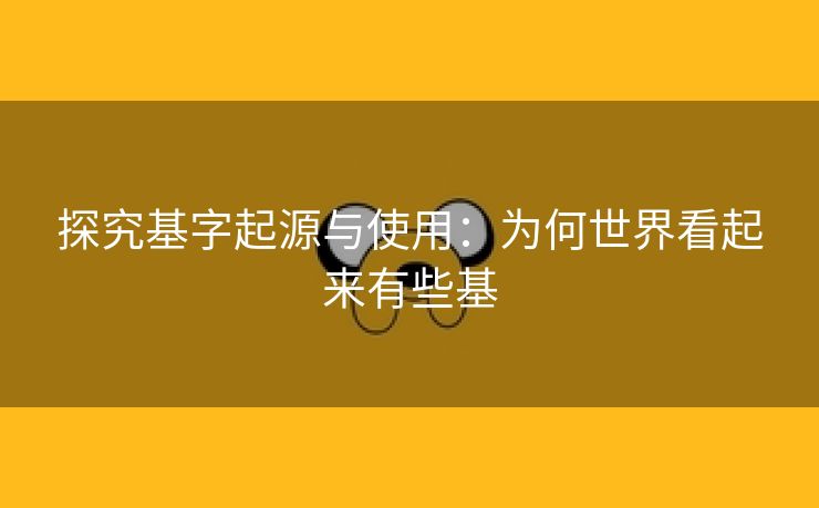 探究基字起源与使用：为何世界看起来有些基