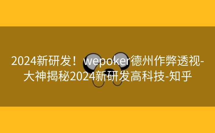 2024新研发！wepoker德州作弊透视-大神揭秘2024新研发高科技-知乎