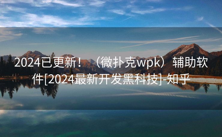 2024已更新！（微扑克wpk）辅助软件[2024最新开发黑科技]-知乎