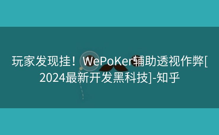 玩家发现挂！WePoKer辅助透视作弊[2024最新开发黑科技]-知乎