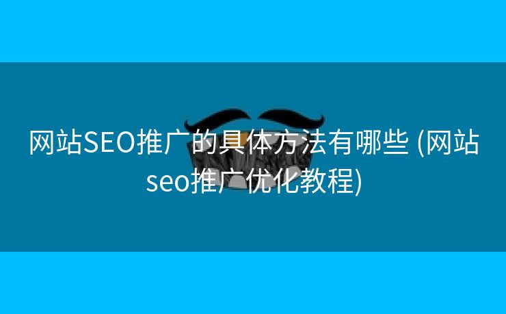 网站SEO推广的具体方法有哪些 (网站seo推广优化教程)