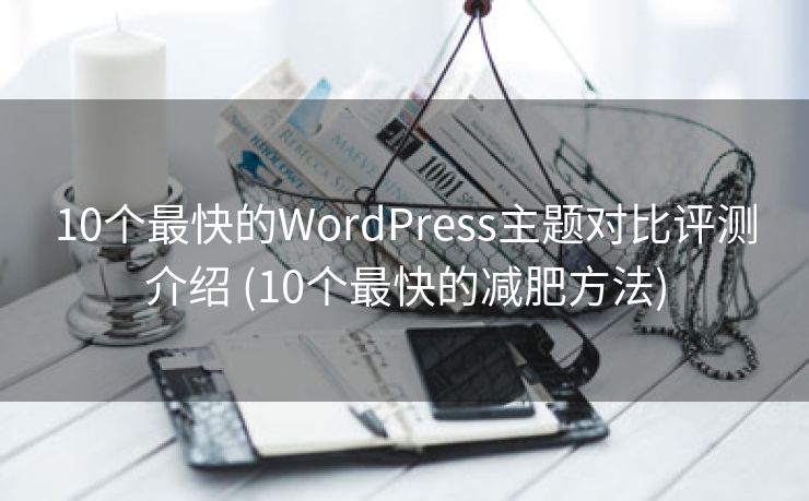 10个最快的WordPress主题对比评测介绍 (10个最快的减肥方法)