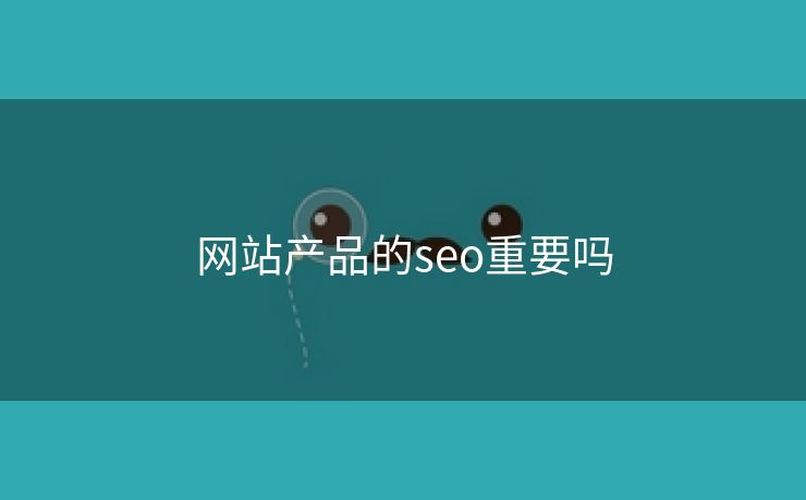 网站产品的seo重要吗