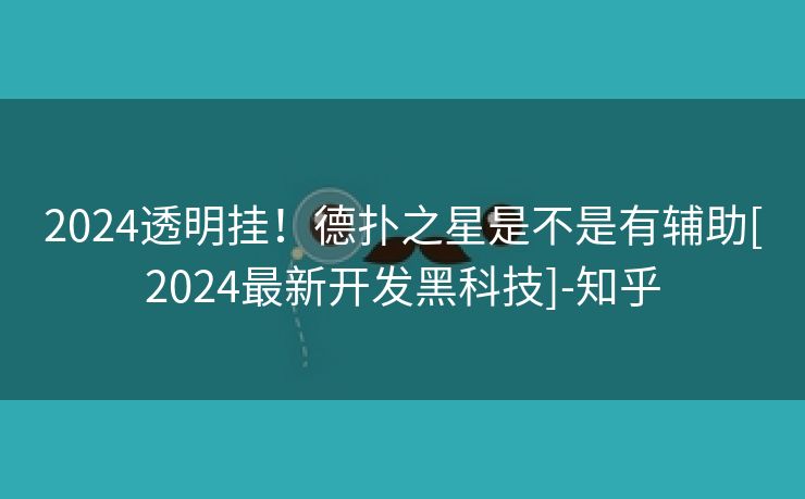2024透明挂！德扑之星是不是有辅助[2024最新开发黑科技]-知乎