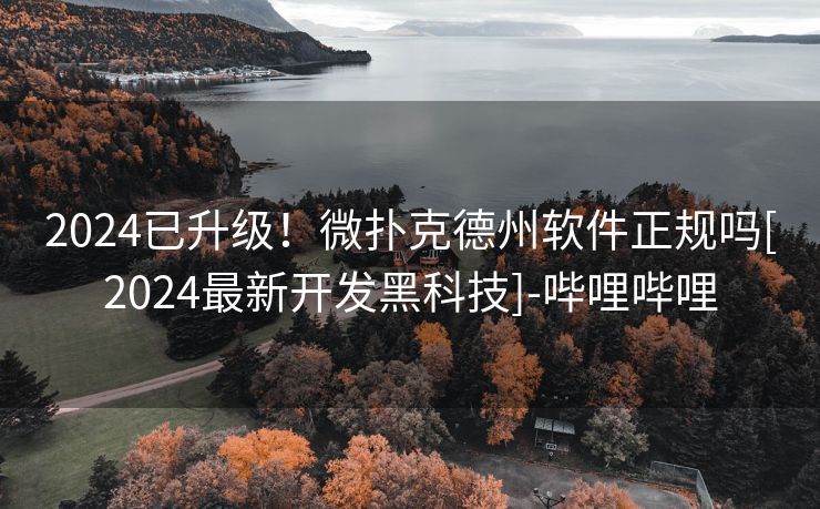 2024已升级！微扑克德州软件正规吗[2024最新开发黑科技]-哔哩哔哩