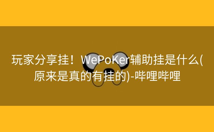 玩家分享挂!WePoKer辅助挂是什么(原来是真的有挂的)-哔哩哔哩 玩家分享挂!WePoKer辅助挂是什么(原来是真的有挂的)-哔哩哔哩