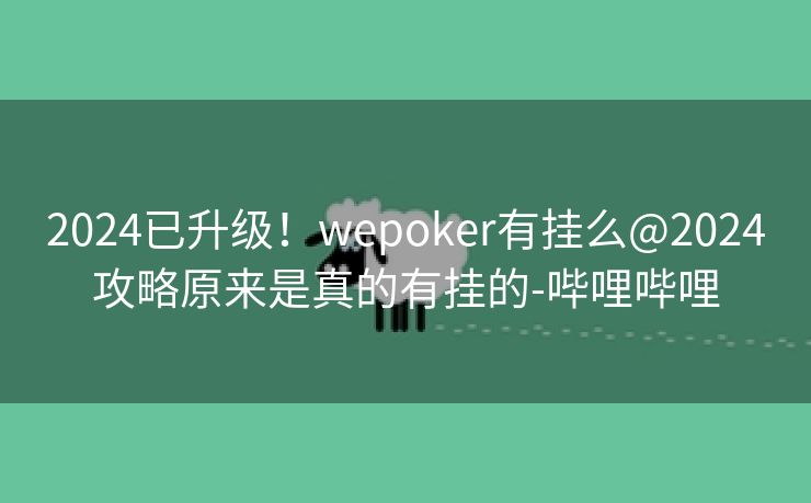 2024已升级!wepoker有挂么@2024攻略原来是真的有挂的-哔哩哔哩 2024已升级!wepoker有挂么@2024攻略原来是真的有挂的-哔哩哔哩