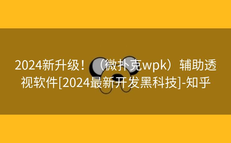 2024新升级！（微扑克wpk）辅助透视软件[2024最新开发黑科技]-知乎