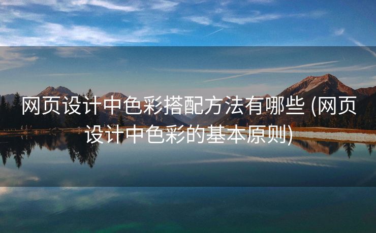 网页设计中色彩搭配方法有哪些 (网页设计中色彩的基本原则)
