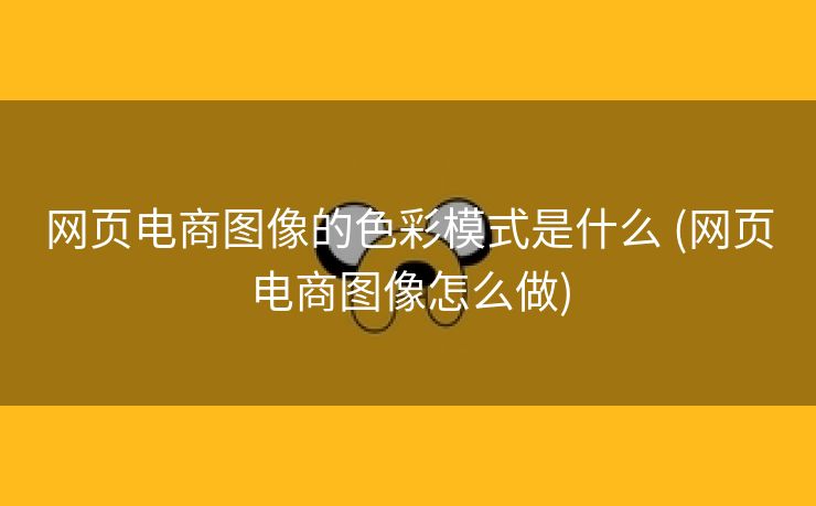 网页电商图像的色彩模式是什么 (网页电商图像怎么做)