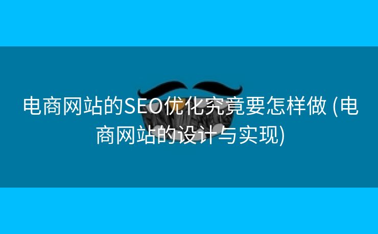 电商网站的SEO优化究竟要怎样做 (电商网站的设计与实现)