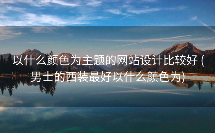 以什么颜色为主题的网站设计比较好 (男士的西装最好以什么颜色为)
