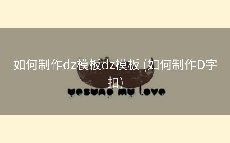 如何制作dz模板dz模板 (如何制作D字扣)