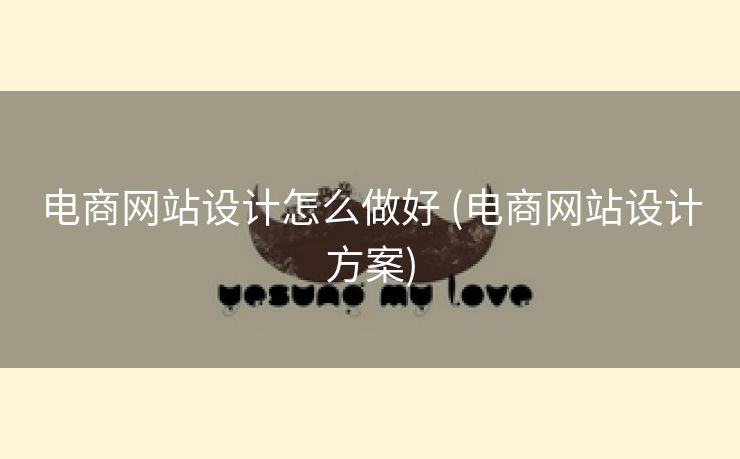 电商网站设计怎么做好 (电商网站设计方案)