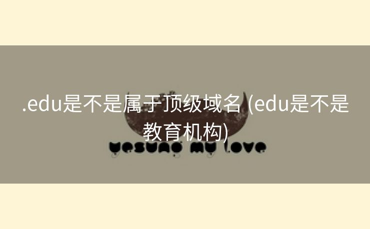 .edu是不是属于顶级域名 (edu是不是教育机构)
