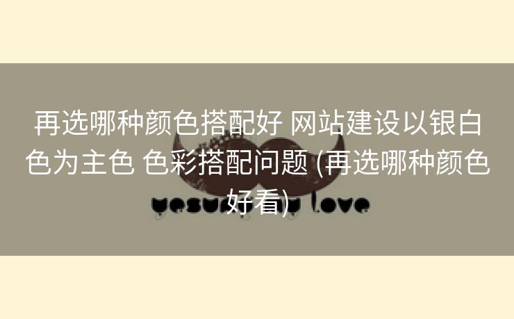 再选哪种颜色搭配好 网站建设以银白色为主色 色彩搭配问题 (再选哪种颜色好看)