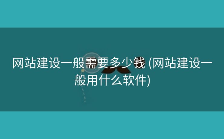网站建设一般需要多少钱 (网站建设一般用什么软件)