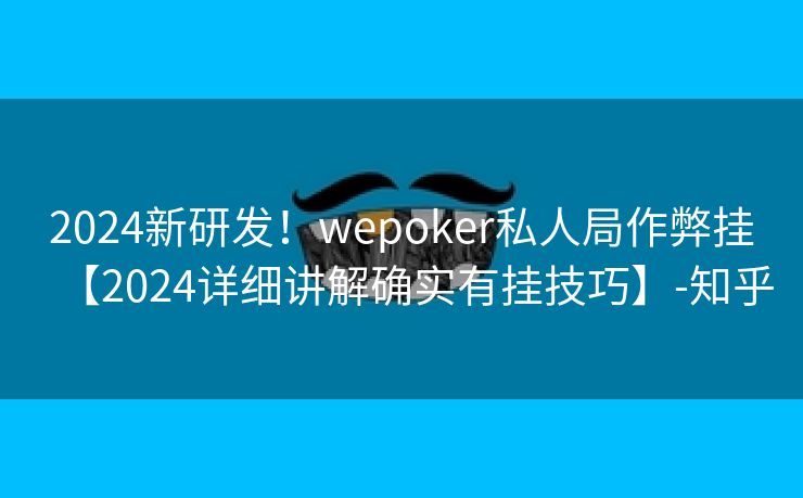 2024新研发!wepoker私人局作弊挂【2024详细讲解确实有挂技巧】-知乎 2024新研发!wepoker私人局作弊挂【2024详细讲解确实有挂技巧】-知乎