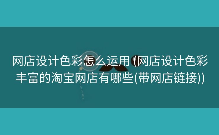 网店设计色彩怎么运用 (网店设计色彩丰富的淘宝网店有哪些(带网店链接))