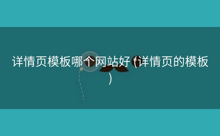 详情页模板哪个网站好 (详情页的模板)