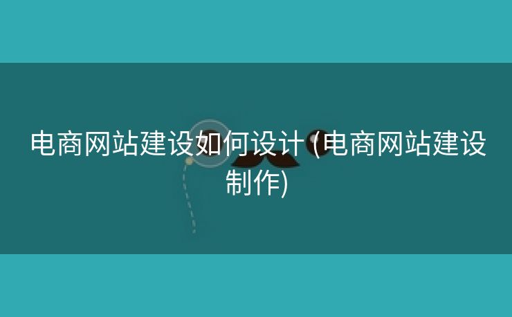 电商网站建设如何设计 (电商网站建设制作)
