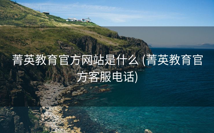 菁英教育官方网站是什么 (菁英教育官方客服电话)