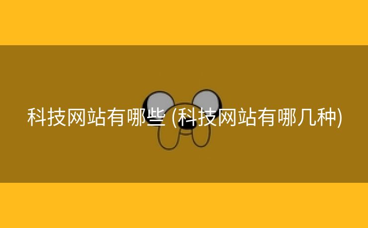 科技网站有哪些 (科技网站有哪几种)