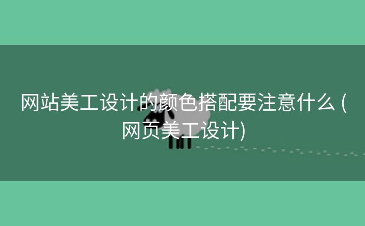 网站美工设计的颜色搭配要注意什么 (网页美工设计)