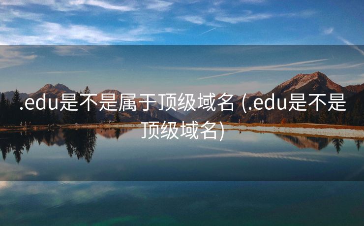 .edu是不是属于顶级域名 (.edu是不是顶级域名)